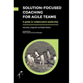 Solution-Focused Coaching For Agile Teams: A guide to collaborative leadership
