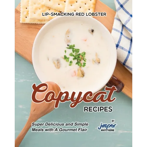 Lip-Smacking Red Lobster Copycat Recipes: Super Delicious and Simple Meals with A Gourmet Flair