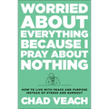 Worried about Everything Because I Pray about Nothing: How to Live with Peace and Purpose Instead of Stress and Burnout