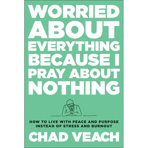 Worried about Everything Because I Pray about Nothing: How to Live with Peace and Purpose Instead of Stress and Burnout