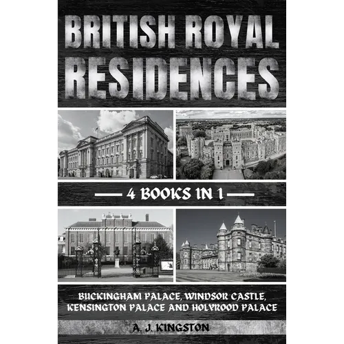 British Royal Residences: Buckingham Palace, Windsor Castle, Kensington Palace And Holyrood Palace