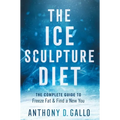 The Ice Sculpture Diet: The Complete Guide to Freeze Fat & Find a New You