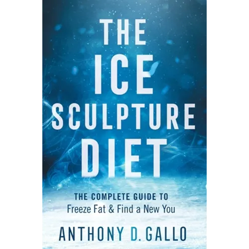 The Ice Sculpture Diet: The Complete Guide to Freeze Fat & Find a New You