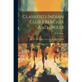 Classified Indian Club Exercises And Drills: For The Gymnasium, School Room And Individual