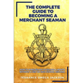 The Complete Guide To Becoming A Merchant Seaman: How To Make $5,000 To $10,000 A Month Without A GED Or Highschool Diploma