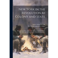 New York in the Revolution as Colony and State; These Records Were Discovered, Arranged, and Classified in 1895, 1897, and 1898, by James A. Roberts,