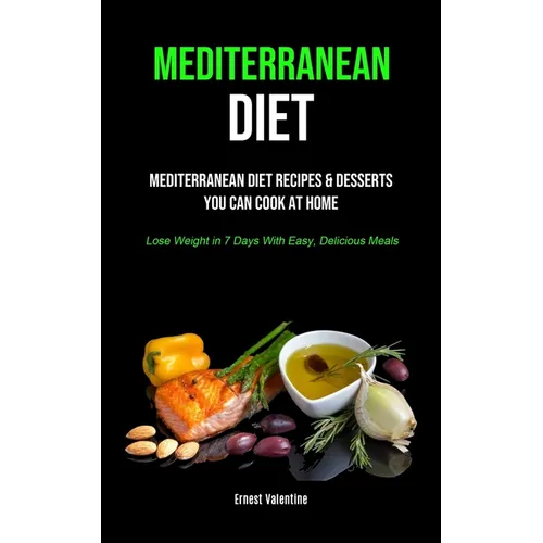 Mediterranean Diet: Mediterranean Diet Recipes & Desserts You Can Cook At Home (Lose Weight In 7 Days With Easy, Delicious Meals)