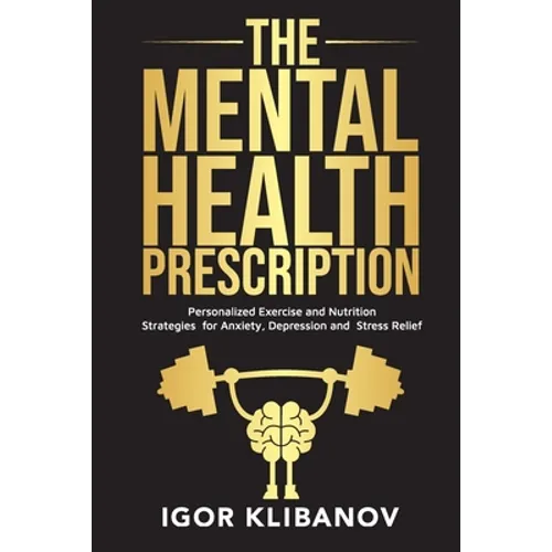 The Mental Health Prescription: Personalized Exercise and Nutrition Strategies for Anxiety, Depression and Stress Relief