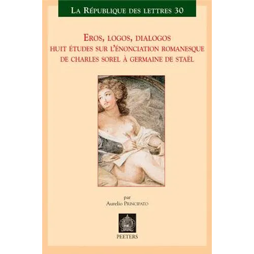 Eros, Logos, Dialogos: Huit Etudes Sur l'Enonciation Romanesque de Charles Sorel a Germaine de Stael