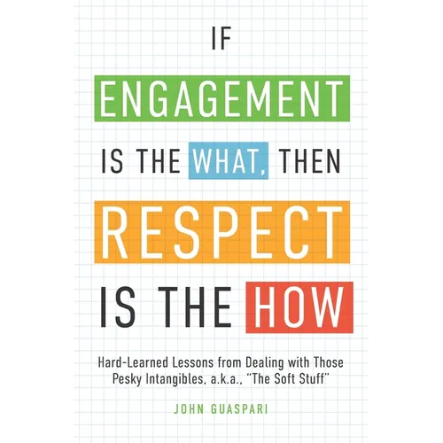If Engagement is the What, Then Respect is the How: Hard-Learned Lessons from Dealing with Those Pesky Intangibles, a.k.a., "The Soft Stuff"