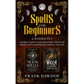 Spells for Beginners: 2 Books in 1 - Complete Guide to Using Moon Magic, Witchcraft Rituals, and Essential Spells to Improve Your Life