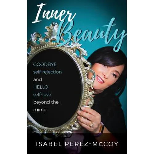 Inner Beauty: Goodbye Self-Rejection and Hello Self-Love Beyond the Mirror