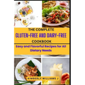 The Complete Gluten-Free And Dairy-Free Cookbook: Easy and Flavorful Recipes for All Dietary Needs