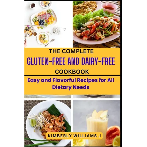The Complete Gluten-Free And Dairy-Free Cookbook: Easy and Flavorful Recipes for All Dietary Needs