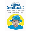 All About Queen Elizabeth II: A Kid's Guide to the Queen Who Ruled with Grace