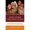 How Other Children Learn: What Five Traditional Societies Tell Us about Parenting and Children's Learning