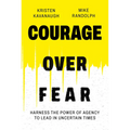 Courage Over Fear: Harness the Power of Agency to Lead in Uncertain Times