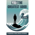 You - The Greatest Good: An exploration of History, Morality, and Authority