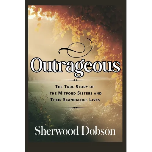 Outrageous: The True Story of the Mitford Sisters and Their Scandalous Lives