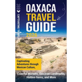 Oaxaca Travel Guide: Captivating Adventures Through Mexican Culture, Colorful Markets, Oaxacan Landmarks, Hidden Gems, and More