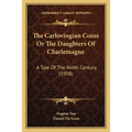 The Carlovingian Coins Or The Daughters Of Charlemagne: A Tale Of The Ninth Century (1908)