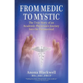 From Medic to Mystic: The True Story of an Academic Physician's Journey into the Paranormal