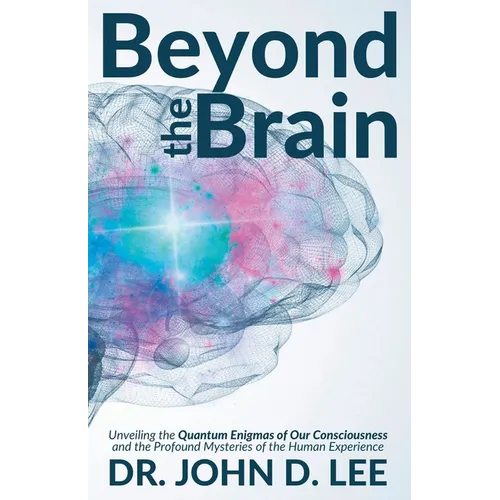 Beyond the Brain: Unveiling the Quantum Enigmas of Our Consciousness and the Profound Mysteries of the Human Experience