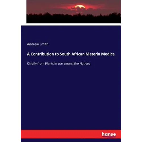 A Contribution to South African Materia Medica: Chiefly from Plants in use among the Natives