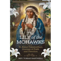 The Lily of the Mohawks: St. Kateri Tekakwitha's Journey Of Faith And Devotion.