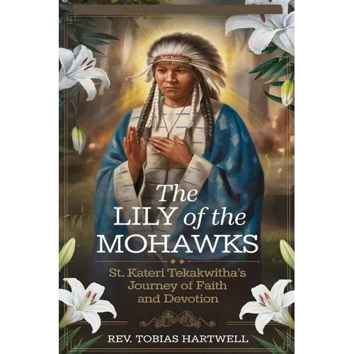The Lily of the Mohawks: St. Kateri Tekakwitha's Journey Of Faith And Devotion.