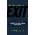 Permission to Exit: Prepare to Sell Your Business Without Regret