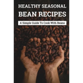 Healthy Seasonal Bean Recipes: A Simple Guide To Cook With Beans: Canned Beans Recipes