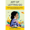 Art of Letting Go: Releasing Control and Finding Freedom in Surrender (A Guide to Forgive Yourself Build Resilience and Discipline Your M