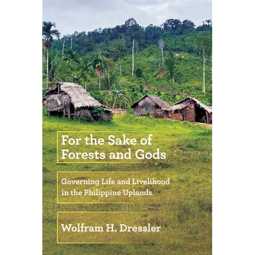 For the Sake of Forests and Gods: Governing Life and Livelihood in the Philippine Uplands