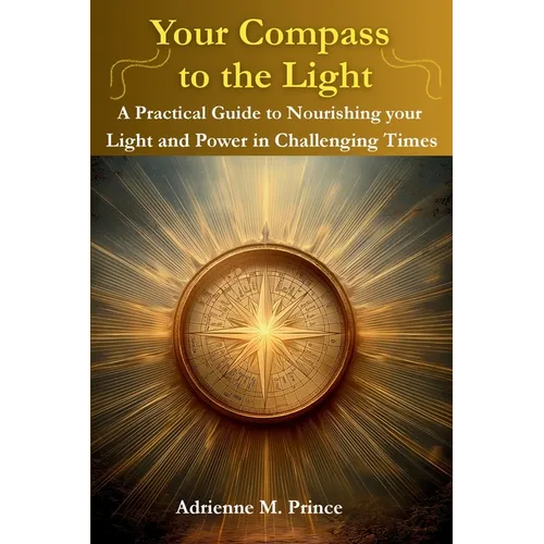 Your Compass to the Light-A Practical Guide to Nourishing your Light and Power in Challenging Times