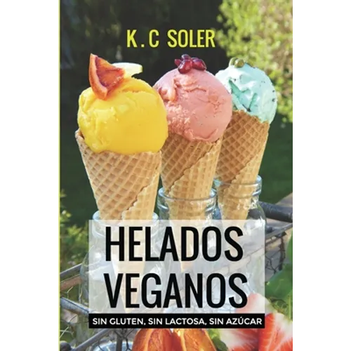 Helados Veganos ( Sin Gluten, Sin Azúcar, Sin Lactosa): Recetas fáciles y económicas