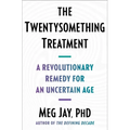 The Twentysomething Treatment: A Revolutionary Remedy for an Uncertain Age
