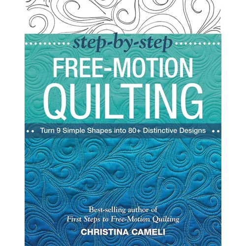 Step-By-Step Free-Motion Quilting: Turn 9 Simple Shapes Into 80+ Distinctive Designs - Best-Selling Author of First Steps to Free-Motion Quilting