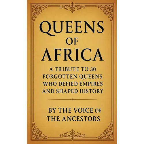 Queens of Africa: A Tribute to 30 Forgotten Queens Who Defied Empires and Shaped History