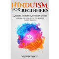 Hinduism for Beginners: A Short History and Introduction (A Guide and Overview of the World's Oldest Religion)