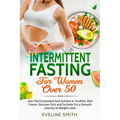 Intermittent Fasting For Women Over 50: Join The Excitement And Achieve A Youthful, Slim Frame - Discover Do's And Do-Not's For A Smooth Journey To We