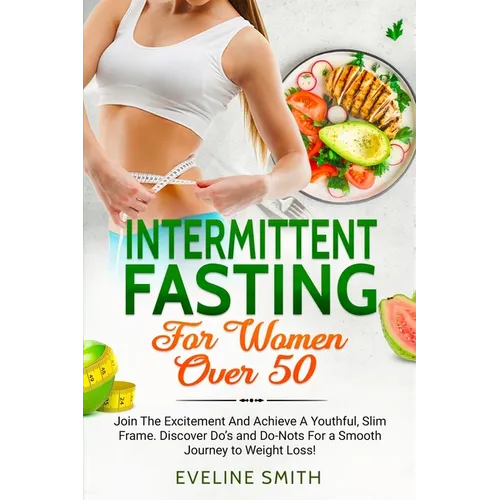 Intermittent Fasting For Women Over 50: Join The Excitement And Achieve A Youthful, Slim Frame - Discover Do's And Do-Not's For A Smooth Journey To We