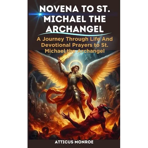 Novena to St. Michael the Archangel: The Life and Devotional prayers to St. Michael the Archangel