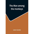 The man among the monkeys; or, Ninety days in apeland; To which are added: The philosopher and his monkeys, The professor and the crocodile, and other