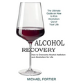 Alcohol Recovery: The Ultimate Guide on How to Kick Alcoholism Out of Your Life (How to Overcome Alcohol Addiction and Alcoholism for Life)