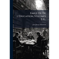 Emile Ou De L'Ã(c)ducation, Volumes 3-4...