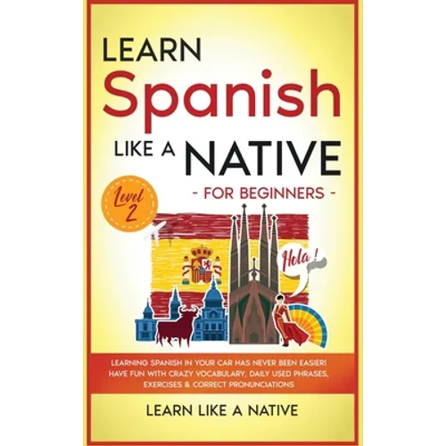 Learn Spanish Like a Native for Beginners - Level 2: Learning Spanish in Your Car Has Never Been Easier! Have Fun with Crazy Vocabulary, Daily Used Ph