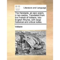 The Henriade, an epic poem, in ten cantos. Translated from the French of Voltaire, into English Rhyme, with large historical and critical notes.
