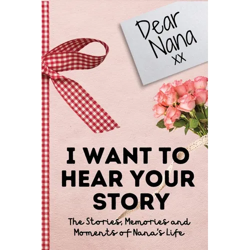 Dear Nana. I Want To Hear Your Story: A Guided Memory Journal to Share The Stories, Memories and Moments That Have Shaped Nana's Life 7 x 10 inch