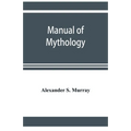 Manual of mythology. Greek and Roman, Norse and Old German, Hindoo and Egyptian mythology